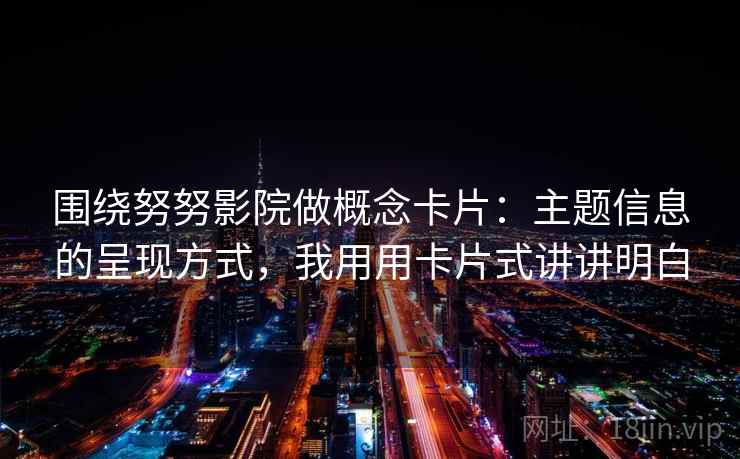 围绕努努影院做概念卡片：主题信息的呈现方式，我用用卡片式讲讲明白