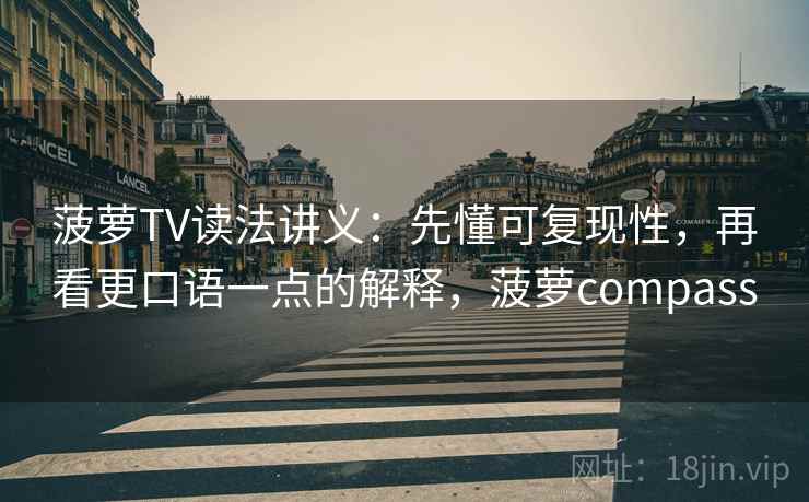 菠萝TV读法讲义：先懂可复现性，再看更口语一点的解释，菠萝compass