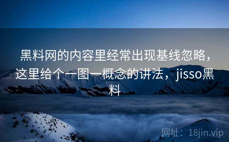 黑料网的内容里经常出现基线忽略，这里给个一图一概念的讲法，jisso黑料