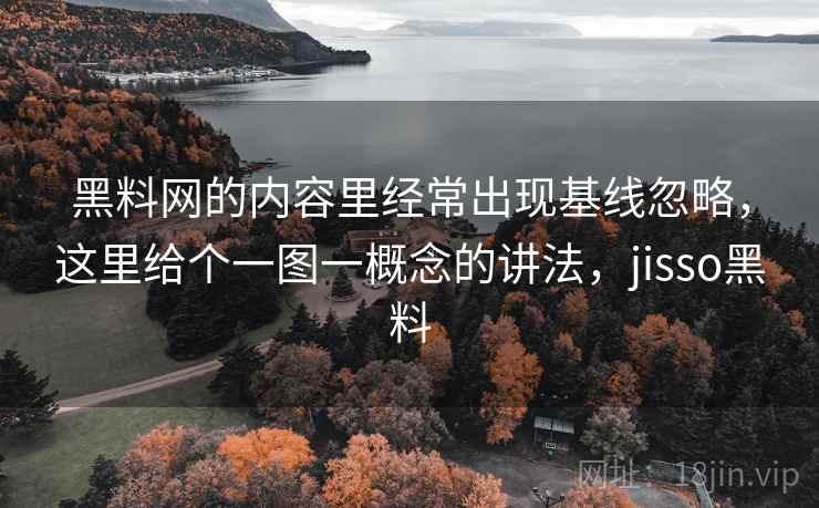 黑料网的内容里经常出现基线忽略，这里给个一图一概念的讲法，jisso黑料