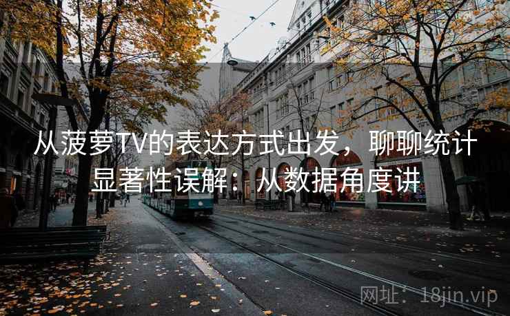 从菠萝TV的表达方式出发，聊聊统计显著性误解：从数据角度讲