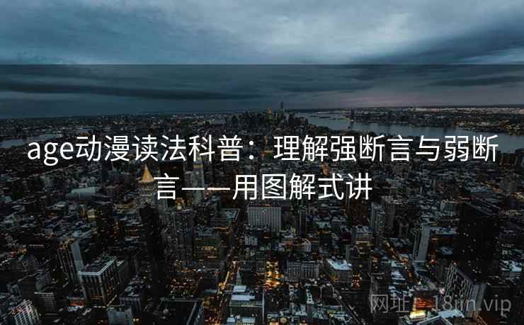 age动漫读法科普：理解强断言与弱断言——用图解式讲
