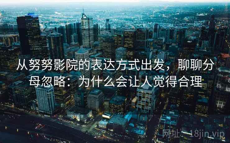 从努努影院的表达方式出发，聊聊分母忽略：为什么会让人觉得合理