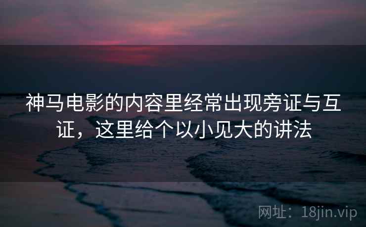 神马电影的内容里经常出现旁证与互证，这里给个以小见大的讲法