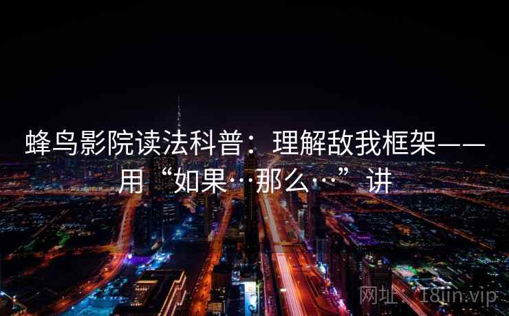 蜂鸟影院读法科普：理解敌我框架——用“如果…那么…”讲