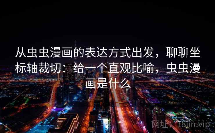 从虫虫漫画的表达方式出发，聊聊坐标轴裁切：给一个直观比喻，虫虫漫画是什么