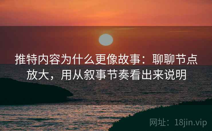 推特内容为什么更像故事：聊聊节点放大，用从叙事节奏看出来说明