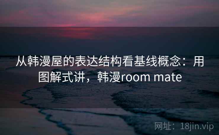 从韩漫屋的表达结构看基线概念：用图解式讲，韩漫room mate