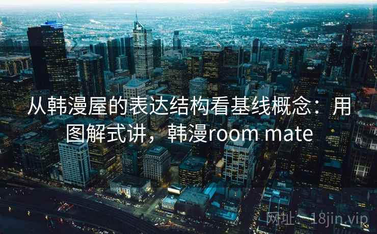 从韩漫屋的表达结构看基线概念：用图解式讲，韩漫room mate