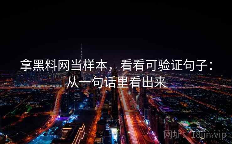 拿黑料网当样本，看看可验证句子：从一句话里看出来