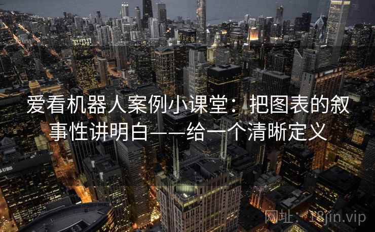 爱看机器人案例小课堂：把图表的叙事性讲明白——给一个清晰定义