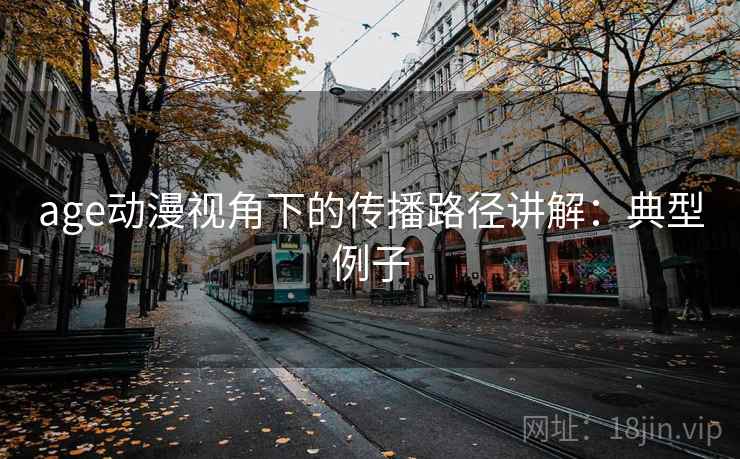 age动漫视角下的传播路径讲解：典型例子