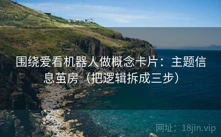 围绕爱看机器人做概念卡片：主题信息茧房（把逻辑拆成三步）