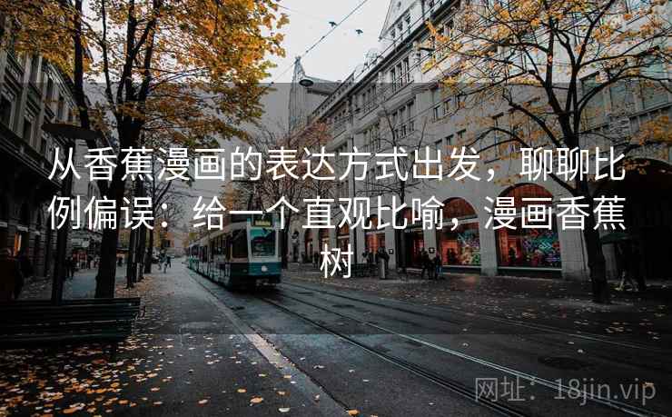 从香蕉漫画的表达方式出发，聊聊比例偏误：给一个直观比喻，漫画香蕉树